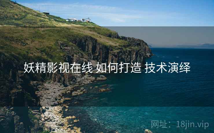 妖精影视在线 如何打造 技术演绎