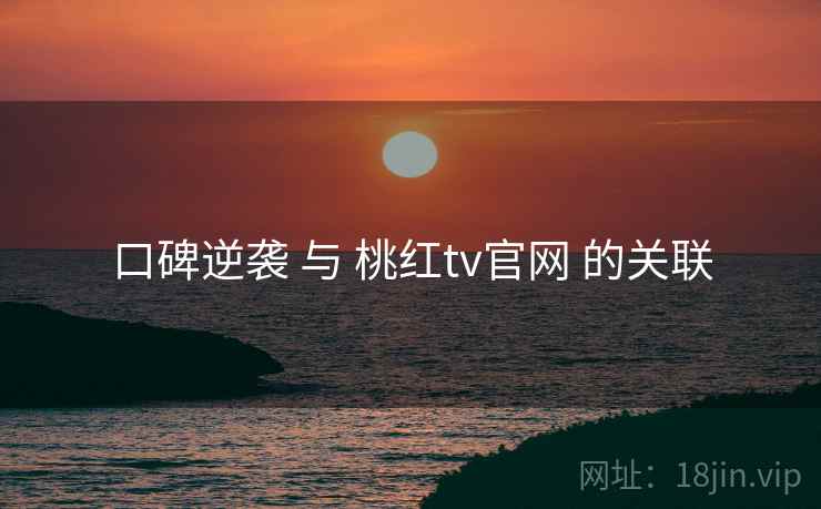 口碑逆袭 与 桃红tv官网 的关联