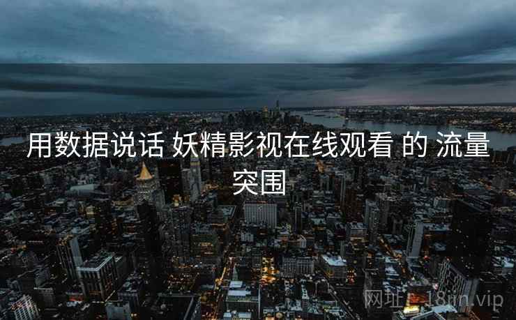 用数据说话 妖精影视在线观看 的 流量突围