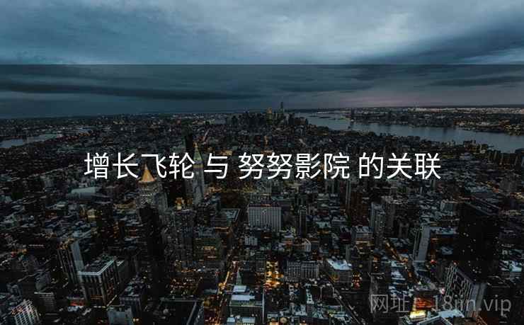增长飞轮 与 努努影院 的关联