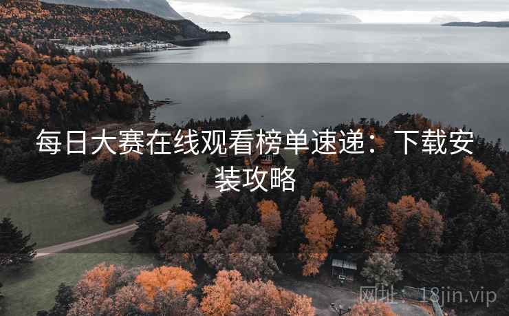 每日大赛在线观看榜单速递：下载安装攻略