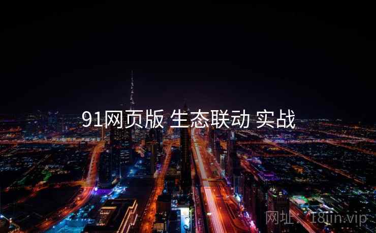 91网页版 生态联动 实战