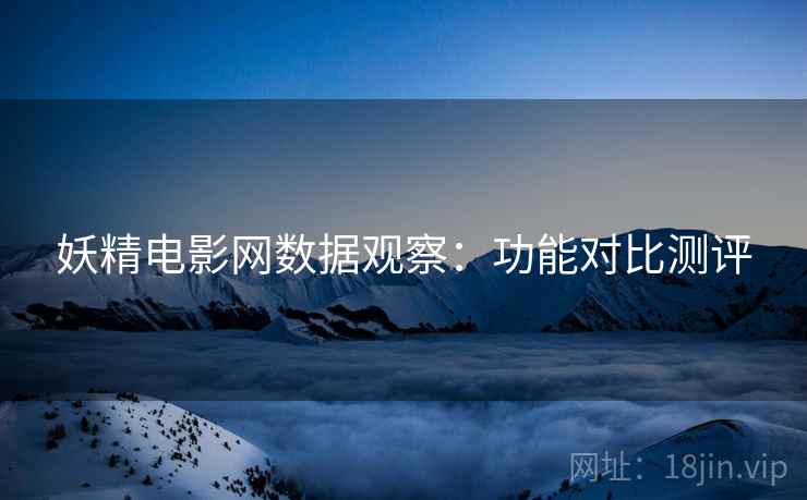 妖精电影网数据观察：功能对比测评
