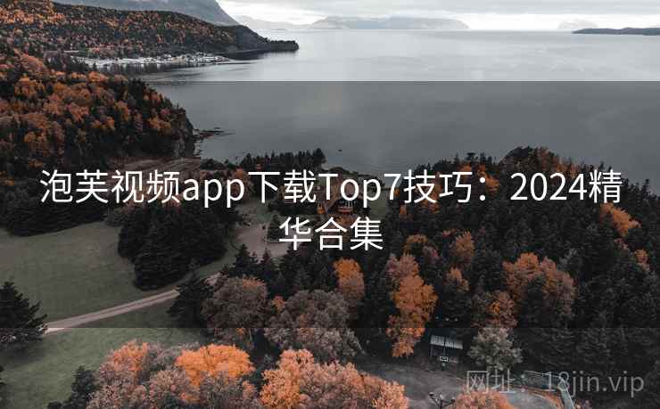 泡芙视频app下载Top7技巧：2024精华合集