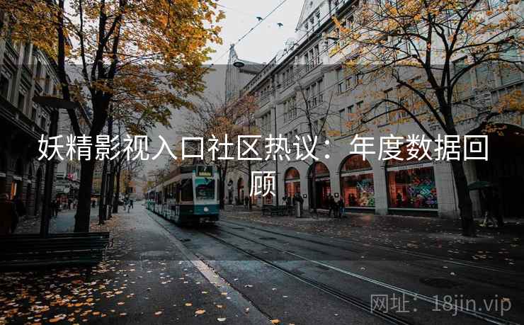 妖精影视入口社区热议：年度数据回顾