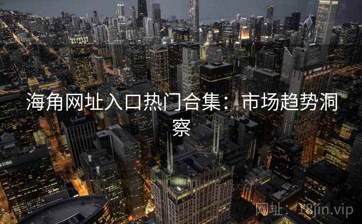 海角网址入口热门合集：市场趋势洞察