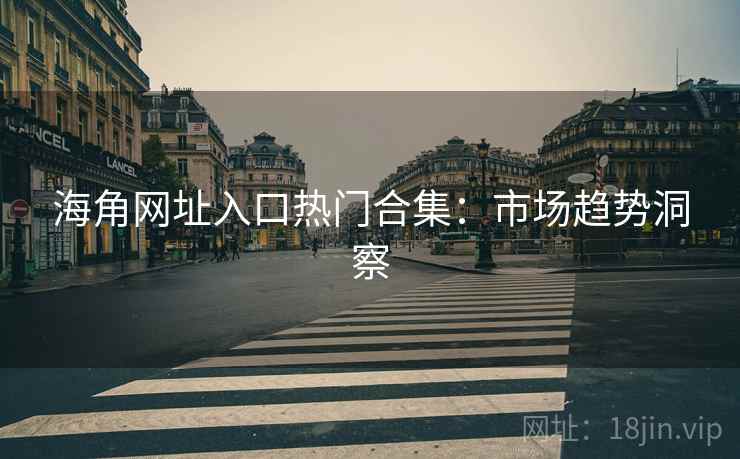 海角网址入口热门合集：市场趋势洞察
