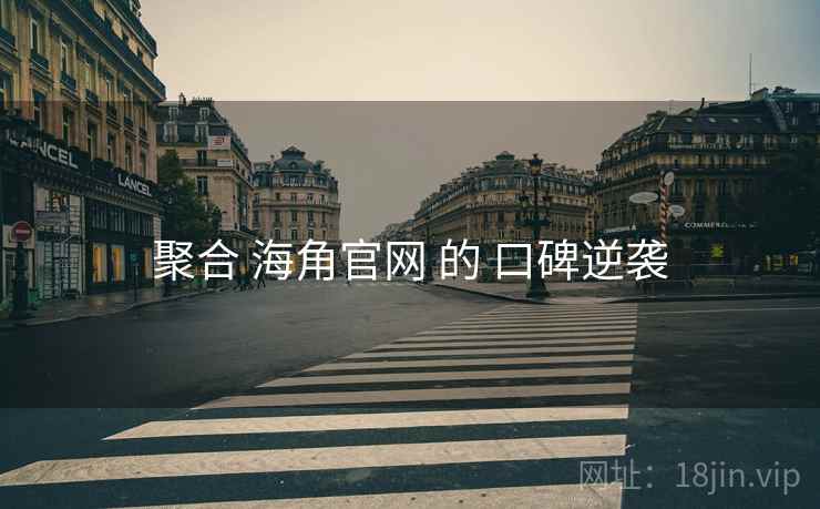 聚合 海角官网 的 口碑逆袭