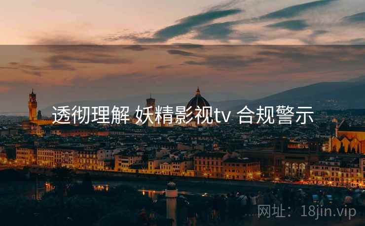 透彻理解 妖精影视tv 合规警示