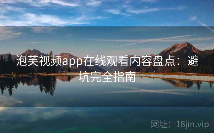 泡芙视频app在线观看内容盘点：避坑完全指南