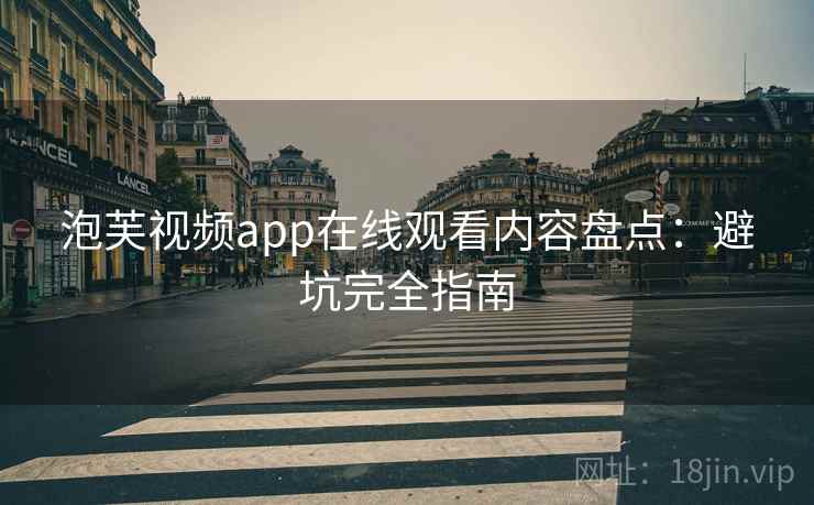 泡芙视频app在线观看内容盘点：避坑完全指南