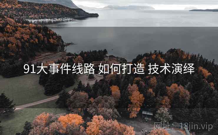 91大事件线路 如何打造 技术演绎