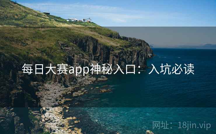 每日大赛app神秘入口：入坑必读