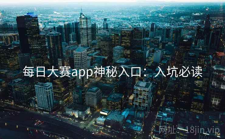 每日大赛app神秘入口：入坑必读