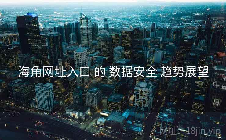 海角网址入口 的 数据安全 趋势展望