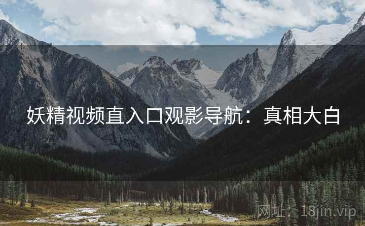妖精视频直入口观影导航：真相大白