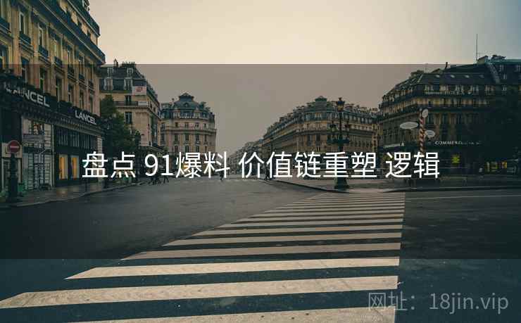 盘点 91爆料 价值链重塑 逻辑