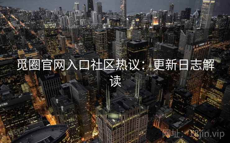 觅圈官网入口社区热议：更新日志解读