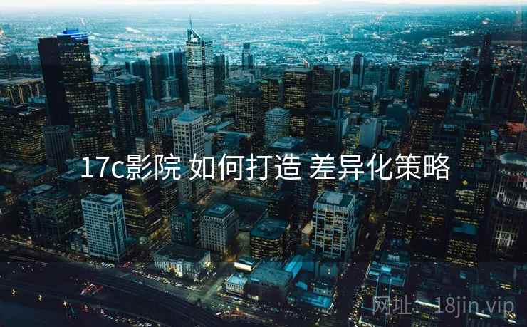 17c影院 如何打造 差异化策略