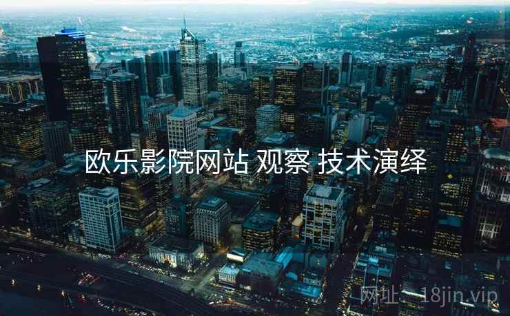 欧乐影院网站 观察 技术演绎