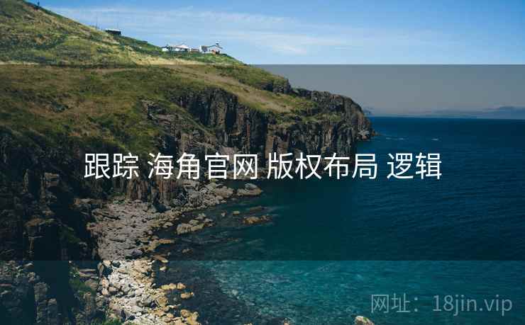 跟踪 海角官网 版权布局 逻辑