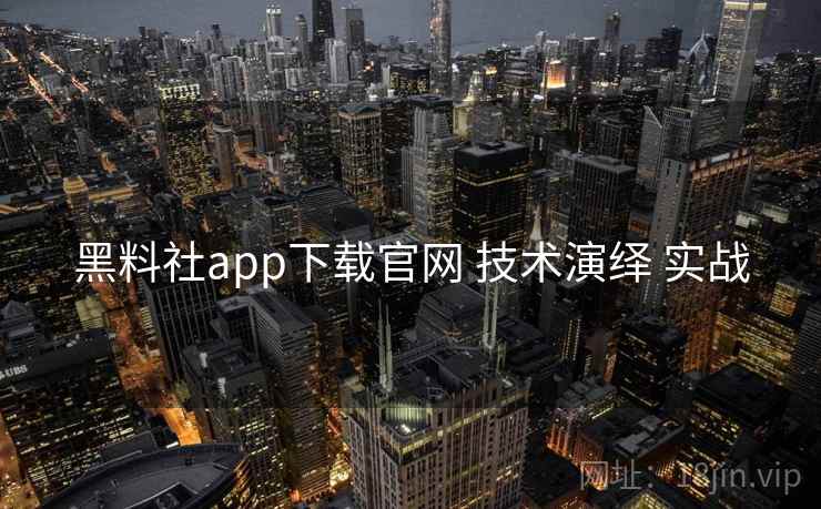 黑料社app下载官网 技术演绎 实战