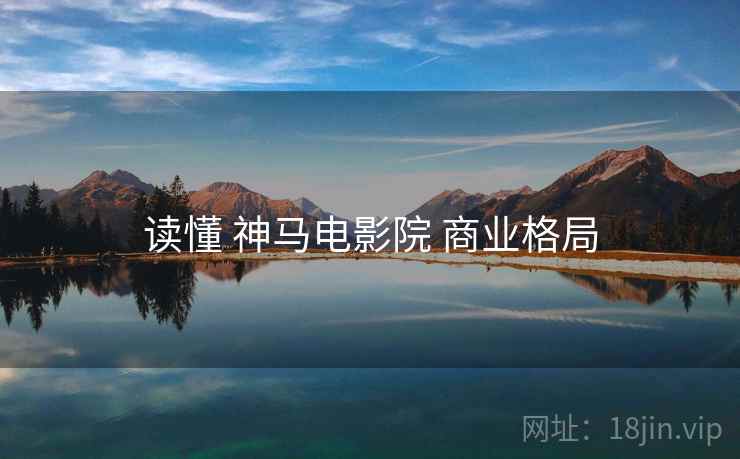 读懂 神马电影院 商业格局