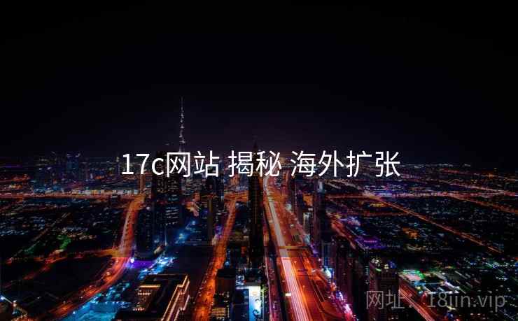 17c网站 揭秘 海外扩张
