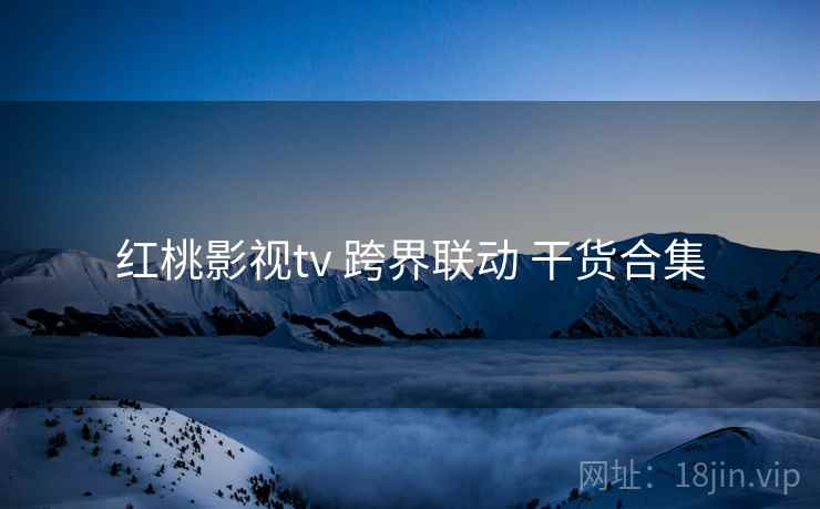 红桃影视tv 跨界联动 干货合集
