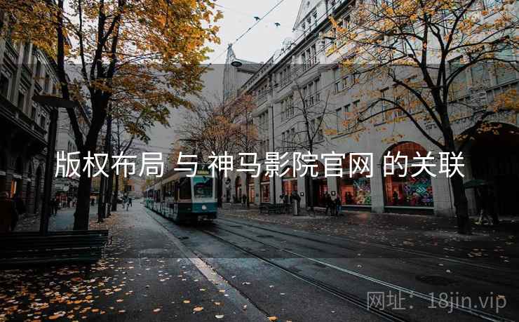 版权布局 与 神马影院官网 的关联