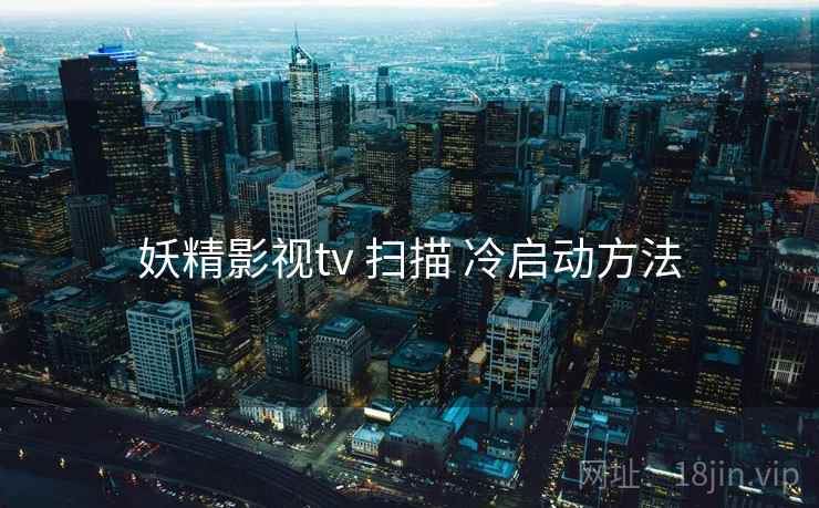 妖精影视tv 扫描 冷启动方法