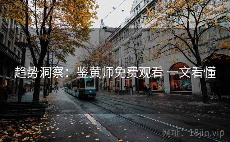 趋势洞察：鉴黄师免费观看 一文看懂
