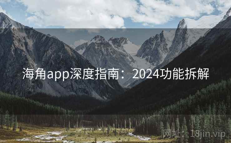 海角app深度指南：2024功能拆解