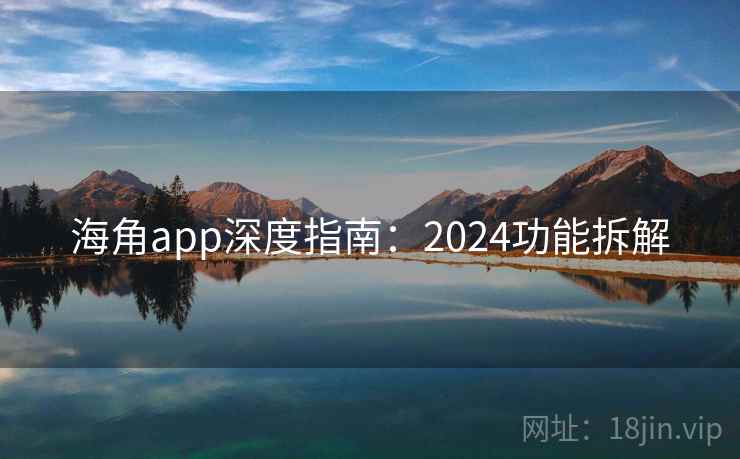 海角app深度指南：2024功能拆解
