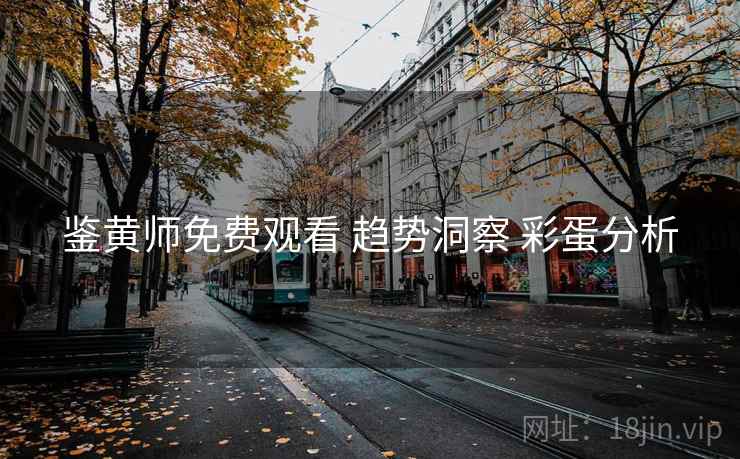 鉴黄师免费观看 趋势洞察 彩蛋分析