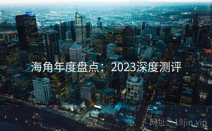 海角年度盘点：2023深度测评