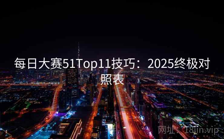 每日大赛51Top11技巧：2025终极对照表