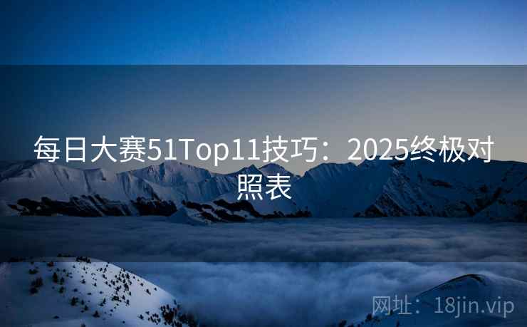 每日大赛51Top11技巧：2025终极对照表