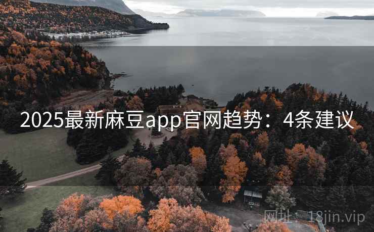 2025最新麻豆app官网趋势：4条建议