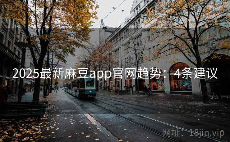 2025最新麻豆app官网趋势：4条建议