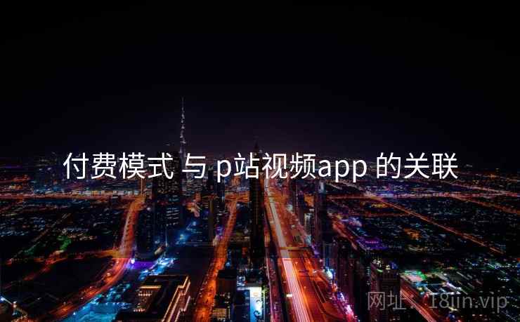 付费模式 与 p站视频app 的关联