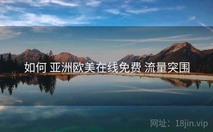 如何 亚洲欧美在线免费 流量突围