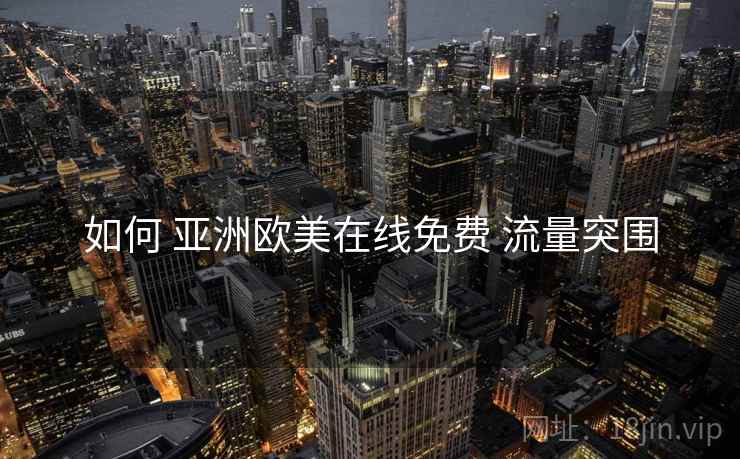 如何 亚洲欧美在线免费 流量突围