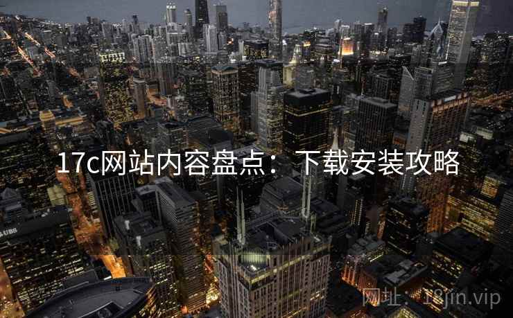 17c网站内容盘点：下载安装攻略