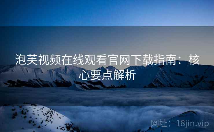 泡芙视频在线观看官网下载指南：核心要点解析