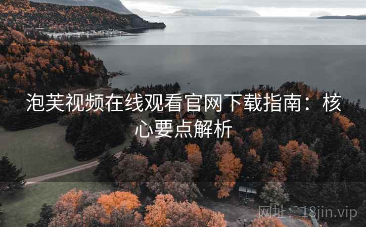 泡芙视频在线观看官网下载指南：核心要点解析