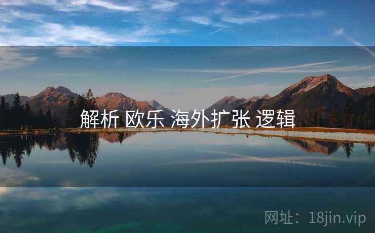 解析 欧乐 海外扩张 逻辑