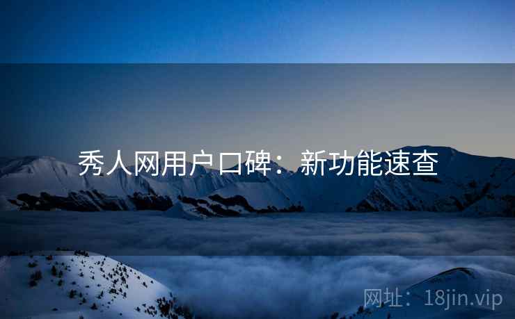 秀人网用户口碑：新功能速查