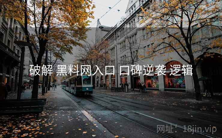 破解 黑料网入口 口碑逆袭 逻辑