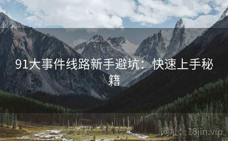 91大事件线路新手避坑：快速上手秘籍